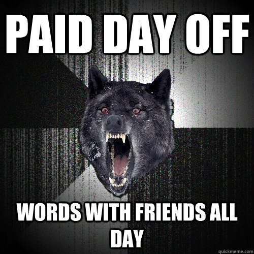 Paid day off words with friends all day - Paid day off words with friends all day  Insanity Wolf