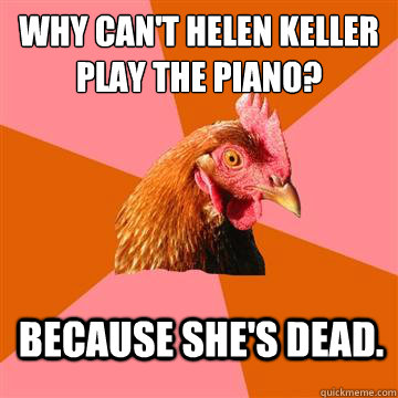 Why can't Helen Keller play the piano? Because she's dead. - Why can't Helen Keller play the piano? Because she's dead.  Anti-Joke Chicken