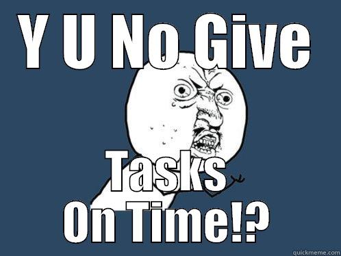 Y U NO GIVE TASKS ON TIME!? Y U No