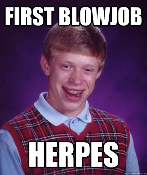 First Blowjob herpes  Bad Luck Brian