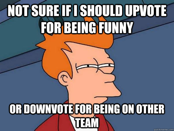 Not sure if I should upvote for being funny Or downvote for being on other team - Not sure if I should upvote for being funny Or downvote for being on other team  Futurama Fry