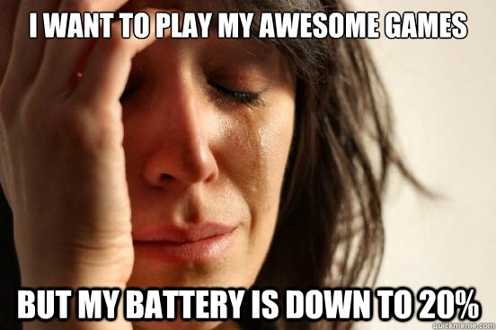 i want to play my awesome games but my battery is down to 20% - i want to play my awesome games but my battery is down to 20%  First World Problems