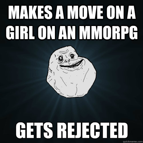 makes a move on a girl on an mmorpg gets rejected  Forever Alone