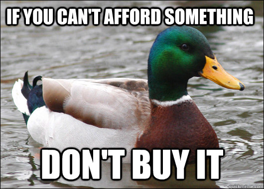 If you can't afford something don't buy it  Actual Advice Mallard