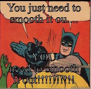 Smoothing it out - YOU JUST NEED TO SMOOTH IT OU.... YOU NEED TO SMOOTH IT OUT!!!!!!!!!! Slappin Batman