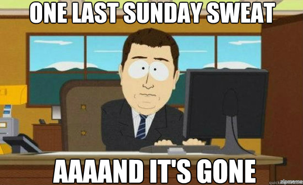 One last Sunday sweat Aaaand it's gone  aaaand its gone