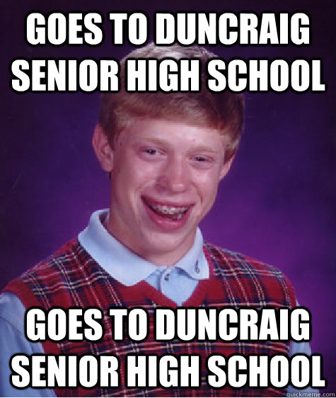 Goes to duncraig senior high school Goes to duncraig senior high school  Bad Luck Brian