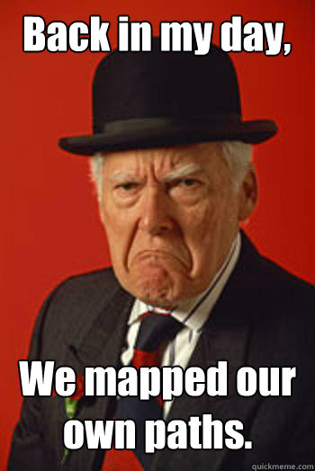 Back in my day, We mapped our own paths.  - Back in my day, We mapped our own paths.   Pissed old guy