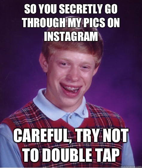 So you secretly go through my pics on Instagram Careful, try not to double tap   Bad Luck Brian