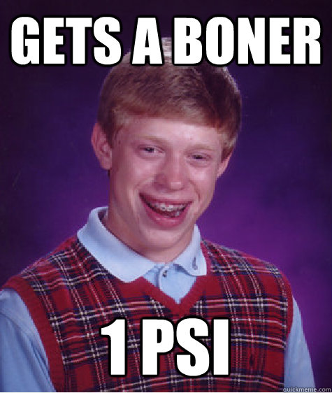 gets a boner 1 psi  Bad Luck Brian