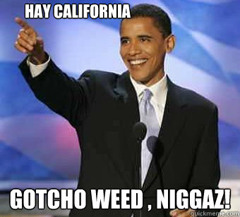 Hay California Gotcho weed , niggaz!  