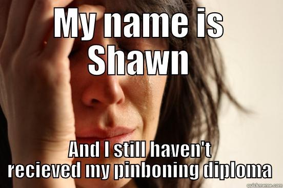 MY NAME IS SHAWN AND I STILL HAVEN'T RECIEVED MY PINBONING DIPLOMA First World Problems