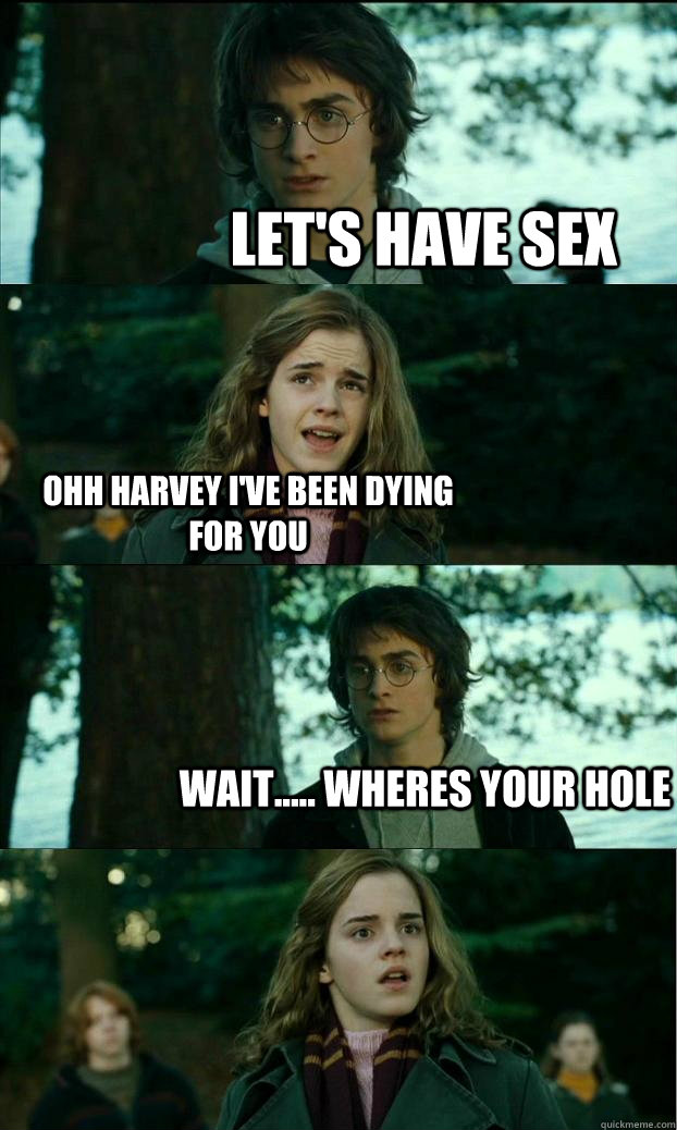 Let's have sex ohh harvey i've been dying for you wait..... wheres your hole  Horny Harry