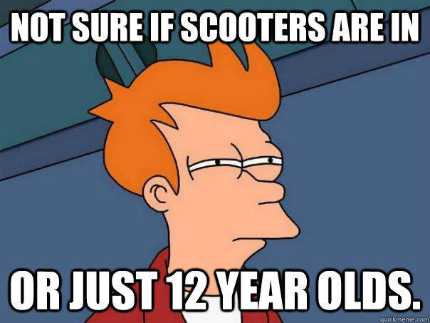 Not sure if scooters are in Or just 12 year olds.  Futurama Fry