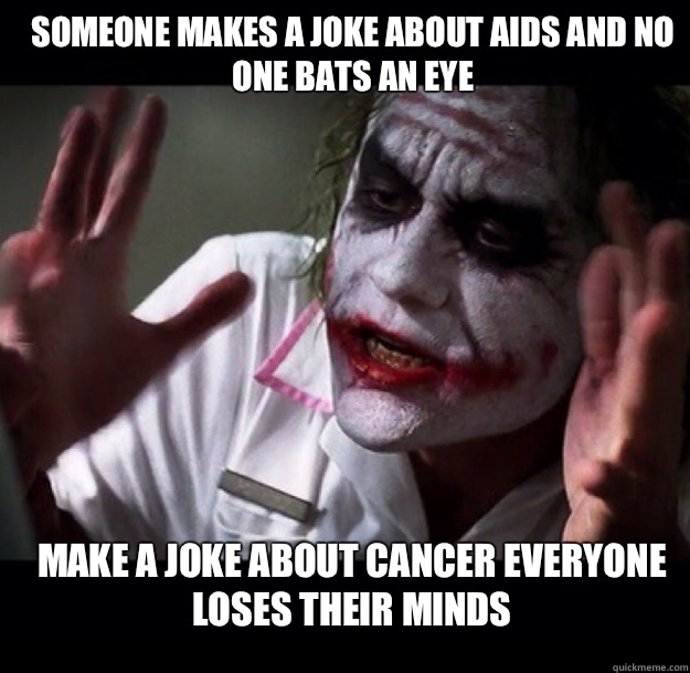 Someone makes a joke about AIDs and no one bats an eye Make a joke about cancer everyone loses their minds - Someone makes a joke about AIDs and no one bats an eye Make a joke about cancer everyone loses their minds  joker