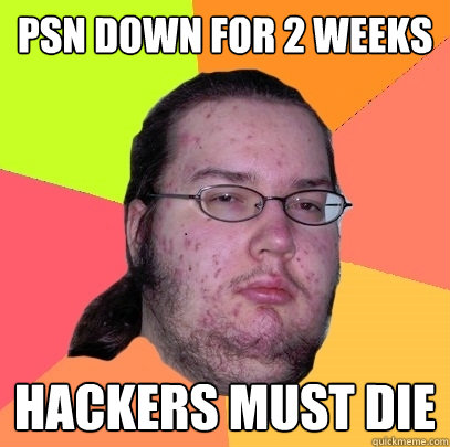 PSN DOWN FOR 2 WEEKS hackers must die - PSN DOWN FOR 2 WEEKS hackers must die  Butthurt Dweller