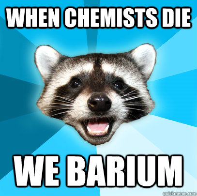 When chemists die We barium - When chemists die We barium  Lame Pun Coon