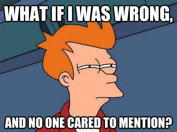 WHAT IF I WAS WRONG, AND NO ONE CARED TO MENTION? - WHAT IF I WAS WRONG, AND NO ONE CARED TO MENTION?  Futurama Fry