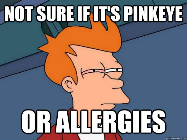 Not sure if it's pinkeye or allergies  - Not sure if it's pinkeye or allergies   Misc