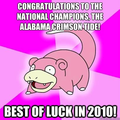 congratulations to the national champions, the alabama crimson tide! best of luck in 2010!  Slowpoke