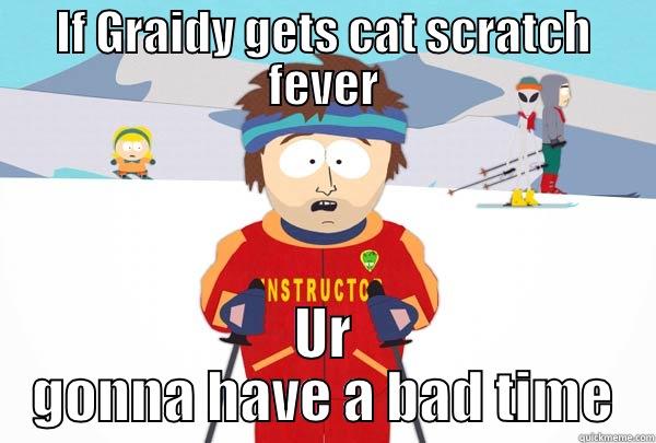 IF GRAIDY GETS CAT SCRATCH FEVER UR GONNA HAVE A BAD TIME Super Cool Ski Instructor