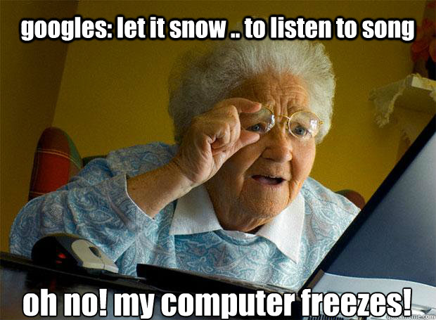 googles: let it snow .. to listen to song oh no! my computer freezes!    Grandma finds the Internet