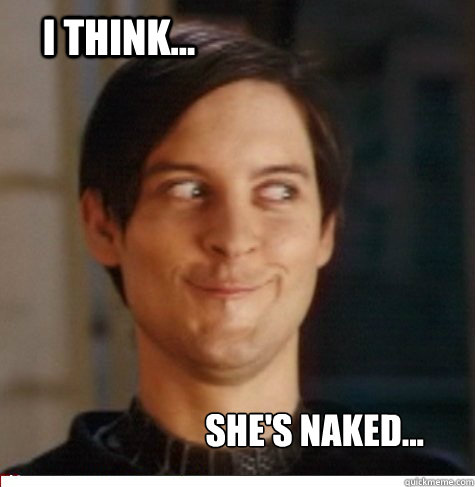 i think... she's naked...  Creepy Tobey Maguire