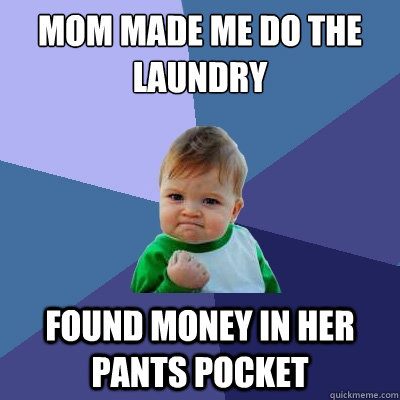 Mom made me do the laundry Found money in her pants pocket  Success Kid