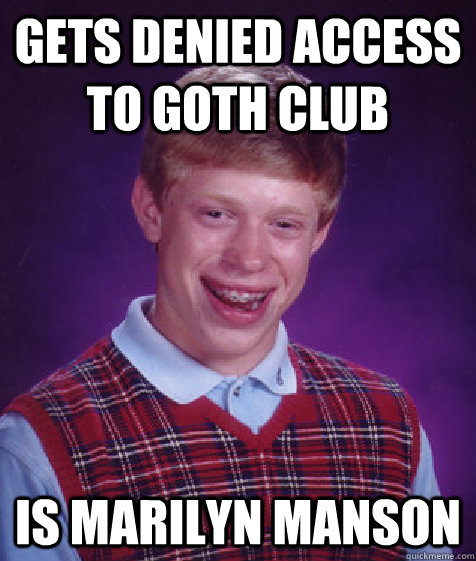 Gets denied access to goth club Is Marilyn Manson  Bad Luck Brian