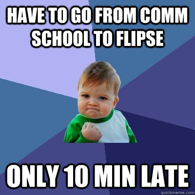 have to go from comm school to flipse only 10 min late  Success Kid