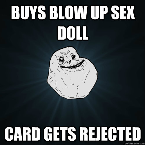 Buys blow up sex doll card gets rejected  Forever Alone