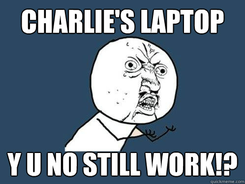 Charlie's laptop y u no still work!?   Y U No