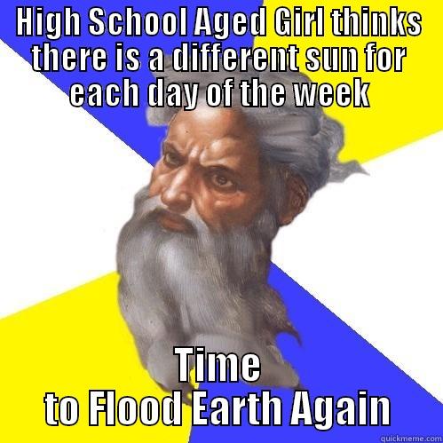 HIGH SCHOOL AGED GIRL THINKS THERE IS A DIFFERENT SUN FOR EACH DAY OF THE WEEK TIME TO FLOOD EARTH AGAIN Advice God