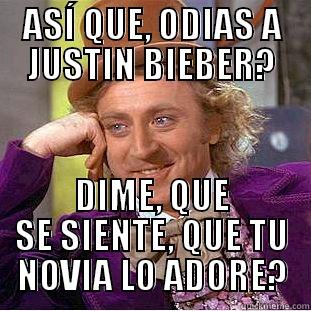 ASÍ QUE, ODIAS A JUSTIN BIEBER? DIME, QUE SE SIENTE, QUE TU NOVIA LO ADORE? Condescending Wonka