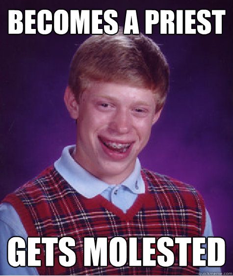 Becomes a priest Gets molested  Bad Luck Brian