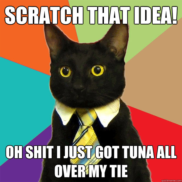 Scratch that idea! Oh shit I just got Tuna all over my tie  Business Cat