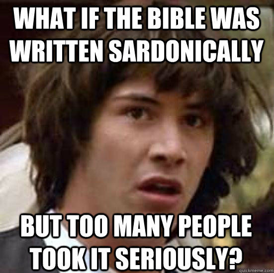 What if the bible was written sardonically  But too many people took it seriously? - What if the bible was written sardonically  But too many people took it seriously?  conspiracy keanu