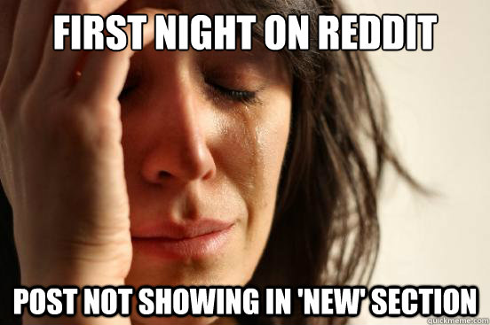 first night on reddit post not showing in 'new' section  First World Problems