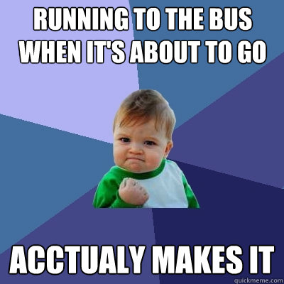 Running to the bus when it's about to go Acctualy makes it  Success Kid