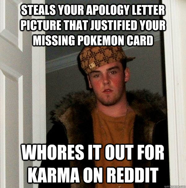 Steals your apology letter picture that justified your missing pokemon card Whores it out for karma on reddit - Steals your apology letter picture that justified your missing pokemon card Whores it out for karma on reddit  Scumbag Steve