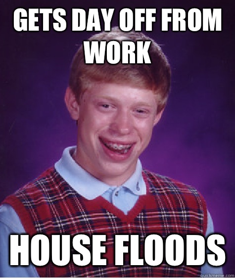 Gets day off from work House floods  Bad Luck Brian