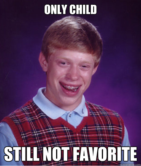 ONLY CHILD STILL NOT FAVORITE  Bad Luck Brian