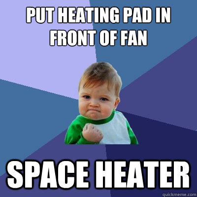 Put heating pad in front of fan space heater - Put heating pad in front of fan space heater  Success Kid