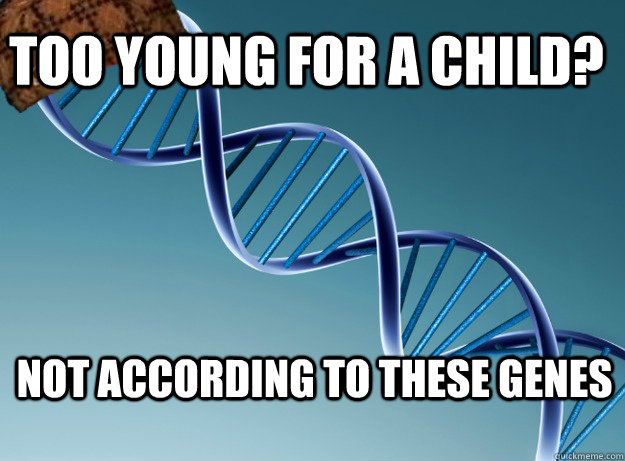 Too young for a child? Not according to these genes  Scumbag Genetics