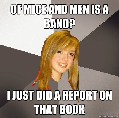 of mice and men is a band? i just did a report on that book  Musically Oblivious 8th Grader