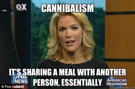 cannibalism it's sharing a meal with another person, essentially - cannibalism it's sharing a meal with another person, essentially  Megyn Kelly