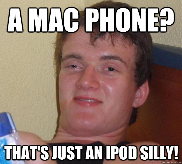 a mac phone? that's just an ipod silly!  10 Guy