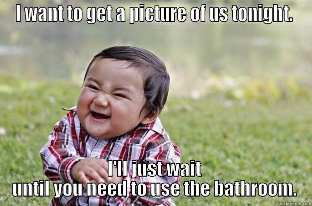 I WANT TO GET A PICTURE OF US TONIGHT. I'LL JUST WAIT UNTIL YOU NEED TO USE THE BATHROOM. Evil Toddler