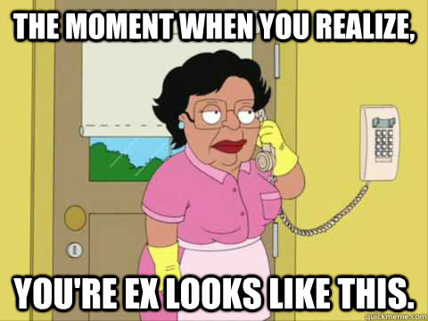 The moment when you realize, You're ex looks like this. - The moment when you realize, You're ex looks like this.  Family Guy Maid Meme
