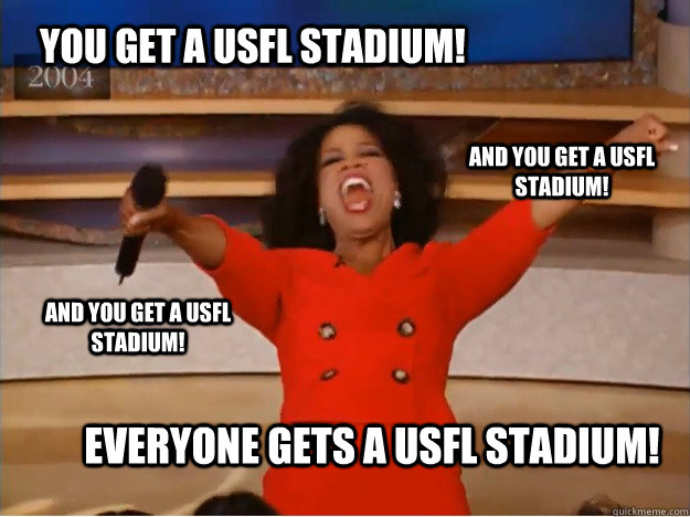 You get a USFL stadium! Everyone gets a usfl stadium! and you get a usfl stadium! and you get a usfl stadium!  oprah you get a car